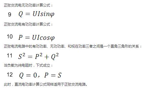 　正弦交流電無功功率計算公式：  　　正弦電路無功功率計算公式  　　正弦交流電有功功率計算公式：  　　正弦電路有功功率計算公式  　　正弦電流電路中的有功功率、無功功率、和視在功率三者之間是一個直角三角形的關(guān)系：  　　正弦電路復(fù)功率計算公式  　　當負載為純電阻時，下式成立：  　　直流電路有功功率等于視在功率  　　此時，直流電功率計算公式同樣適用于正弦交流電路。
